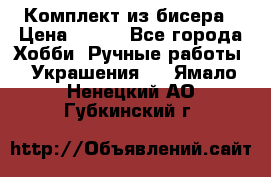 Комплект из бисера › Цена ­ 400 - Все города Хобби. Ручные работы » Украшения   . Ямало-Ненецкий АО,Губкинский г.